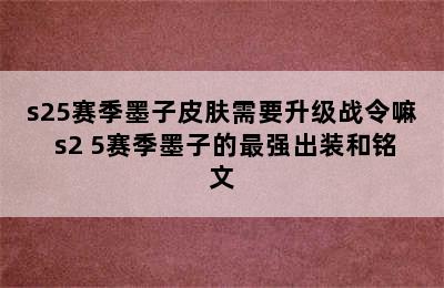 s25赛季墨子皮肤需要升级战令嘛 s2 5赛季墨子的最强出装和铭文